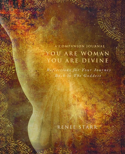 You Are Woman, You Are Divine-A Companion Journal: Reflections for Your Journey Back to The Goddess by Renee Starr