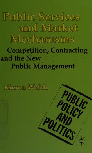 Public Services and Market Mechanisms: Competition, Contracting and the New Public Management (Public Policy and Politics, 29) by Kieron Walsh