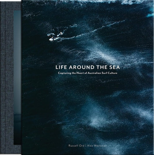 Life Around the Sea Capturing the Heart of Australian Surf Culture by Russell Ord, Alex Workman