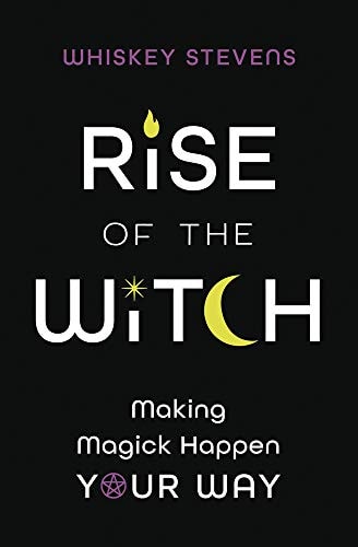 Rise of the Witch Making Magick Happen Your Way by Whiskey Stevens