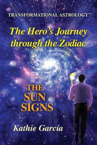 The Hero's Journey through the Zodiac: The Sun Signs: Transformational Astrology by Kathie García
