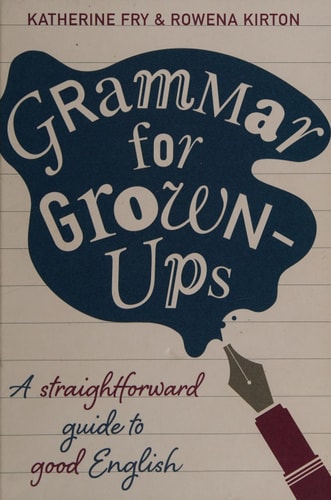 Grammar for Grown-Ups: A Straightforward Guide to Good English by Katherine Fry, Rowena Kirton