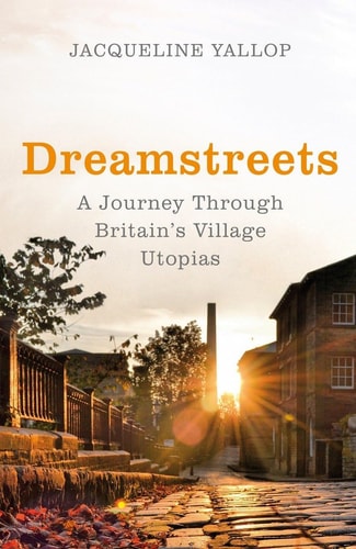 Dreamstreets: A Journey Through Britain's Village Utopias by Jacqueline Yallop