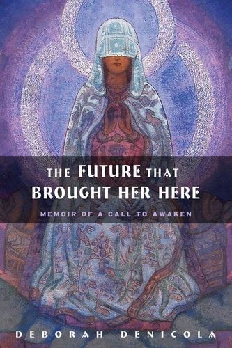 The Future That Brought Her Here: Memoir of a Call to Awaken by Deborah DeNicola
