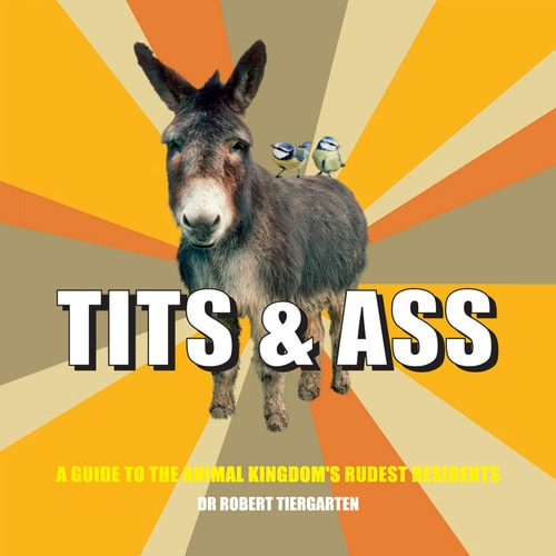 Tits & Ass: A guide to the animal kingdom's rudest residents by Dr Robert Tiergarten