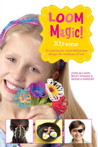 Loom Magic! Xtreme: 25 Awesome, Never-Before-Seetn Designs for Rainbows of Fun by John McCann, Becky Thomas, Monica Sweeney