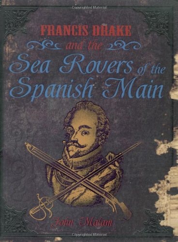 Francis Drake and the Sea Rovers of the Spanish Main by John Malam