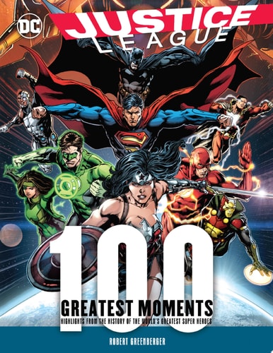 Justice League: 100 Greatest Moments Highlights from the History of the World's Greatest Superheroes by Robert Greenberger