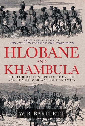 Hlobane and Khambula The Forgotten Epic of How the Anglo-Zulu War Was Lost and Won by W. B. Bartlett