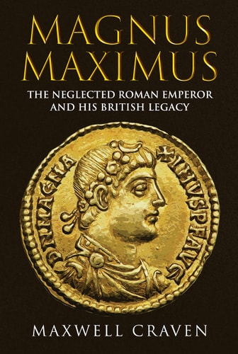 Magnus Maximus: The Forgotten Roman Emperor and his British Legacy by Maxwell Craven