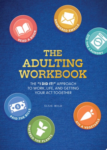 The Adulting Workbook The 'I Did It!' Approach to Work, Life, and Getting Your Act Together by Elsie Wild