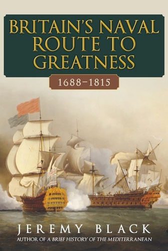 Britain's Naval Route to Greatness 1688-1815 by Jeremy Black