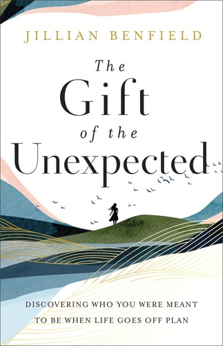 The Gift of the Unexpected Discovering Who You Were Meant to Be When Life Goes Off Plan by Jillian Benfield