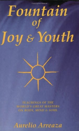 Fountain of Joy & Youth: Teachings of the World's Great Masters on Body, Mind & Soul by Aurelio Arreaza
