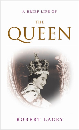 A Brief Life of the Queen. Robert Lacey by Robert Lacey