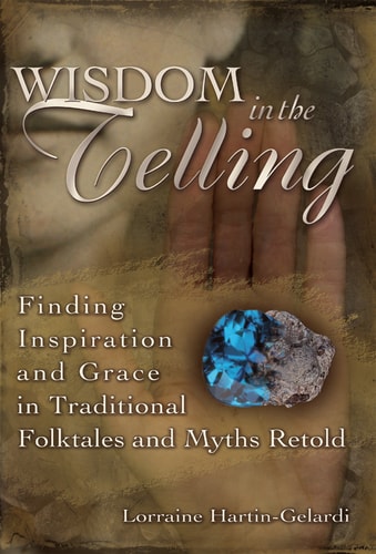 Wisdom in the Telling: Finding Inspiration and Grace in Traditional Folktales and Myths Retold by Lorraine Hartin-Gelardi