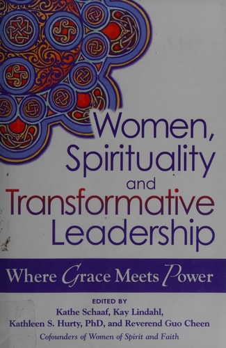 Women, Spirituality and Transformative Leadership: Where Grace Meets Power by Kathe Schaaf, Kay Lindahl, Kathleen S. Hurty, Guo Cheen