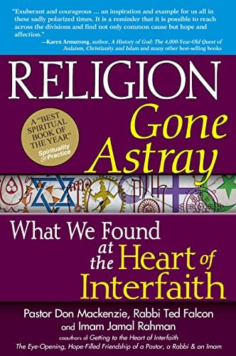 Religion Gone Astray: What We Found at the Heart of Interfaith by Pastor Don Mackenzie, Rabbi Ted Falcon, Imam Jamal Rahman