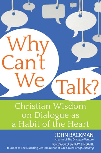 Why Can't We Talk?: Christian Wisdom on Dialogue as a Habit of the Heart by John Backman