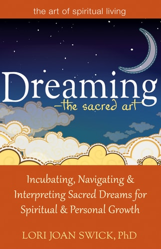 Dreaming'The Sacred Art Incubating, Navigating and Interpreting Sacred Dreams for Spiritual and Personal Growth by Lori Joan Swick, PhD