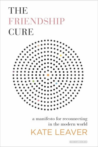 The Friendship Cure Reconnecting in the Modern World by Kate Leaver