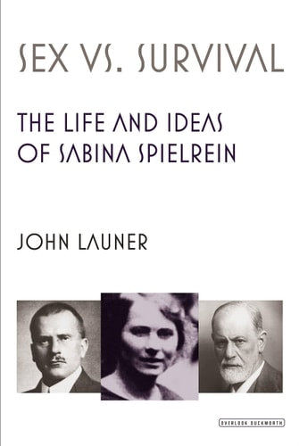 Sex vs Survival The Life and Ideas of Sabina Spielrein by John Launer