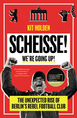 Scheisse! We're Going Up!: The Unexpected Rise of Berlin's Rebel Football Club by Kit Holden