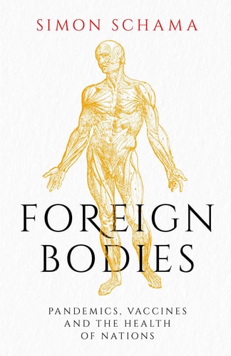 Foreign Bodies Pandemics, Vaccines and the Health of Nations by Simon Schama