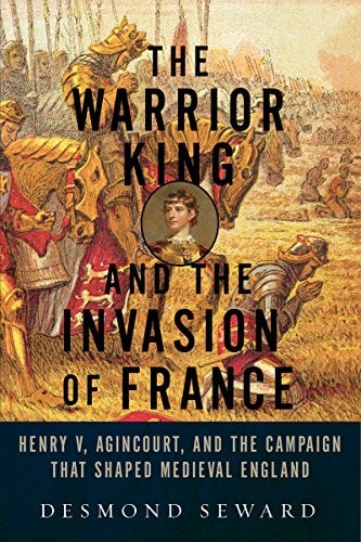 The Warrior King and the Invasion of France by Desmond Seward