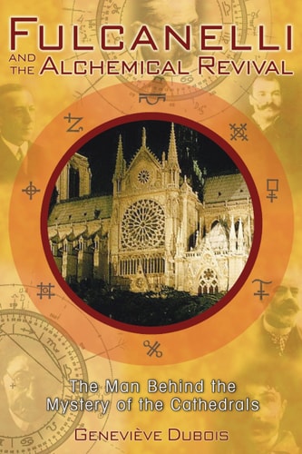 Fulcanelli and the Alchemical Revival The Man Behind the Mystery of the Cathedrals by Geneviève Dubois