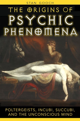 The Origins of Psychic Phenomena Poltergeists, Incubi, Succubi, and the Unconscious Mind by Stan Gooch