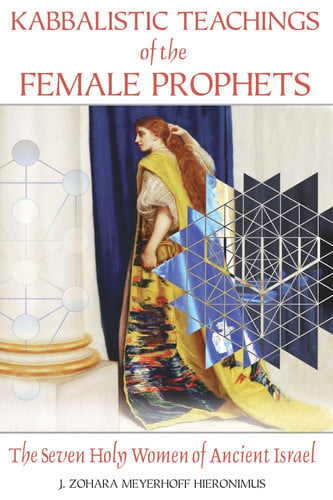 Kabbalistic Teachings of the Female Prophets The Seven Holy Women of Ancient Israel by J. Zohara Meyerhoff Hieronimus