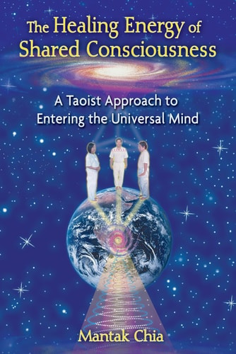 The Healing Energy of Shared Consciousness A Taoist Approach to Entering the Universal Mind by Mantak Chia