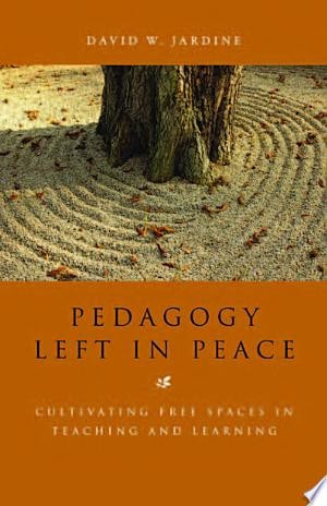 Pedagogy Left in Peace Cultivating Free Spaces in Teaching and Learning by David W. Jardine