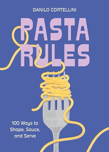 Pasta Rules: 100 Ways to Shape, Sauce, and Serve by Danilo Cortellini