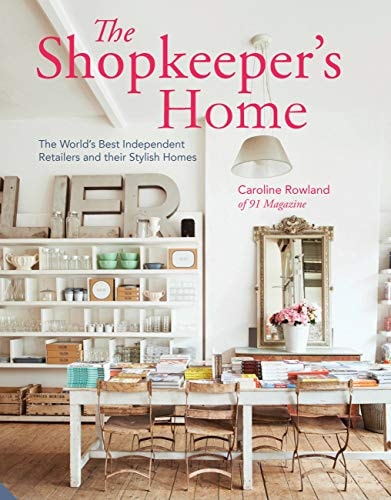 The Shopkeeper's Home: The World's Best Independent Retailers and their Stylish Homes by Caroline Rowland