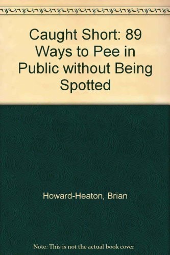 Caught Short 89 Ways to Pee in Public Without Being Spotted by Brian Howard-Heaton