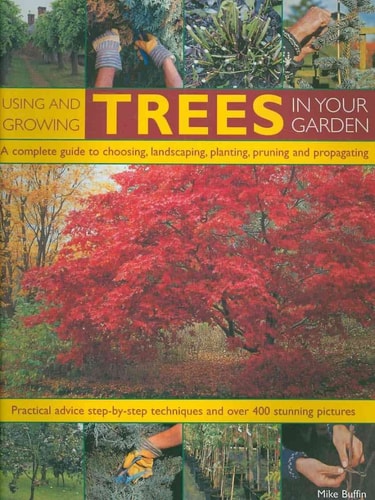 Using and Growing Trees in Your Garden: A complete guide to choosing, landscaping, planiting, pruning, propagating and caring for trees, with ... techniques, and over 500 how-to photographs by Mike Buffin, Peter Anderson