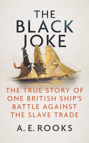 The Black Joke The True Story of One British Ship's Battle Against the Slave Trade by A. E. Rooks