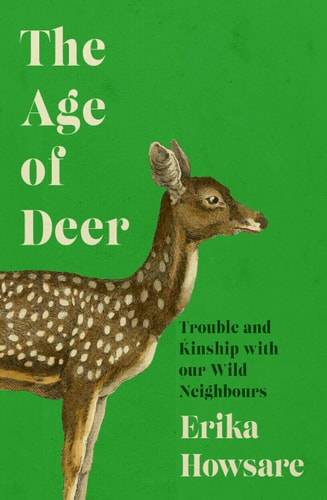 The Age of Deer Trouble and Kinship with Our Wild Neighbours by Erika Howsare