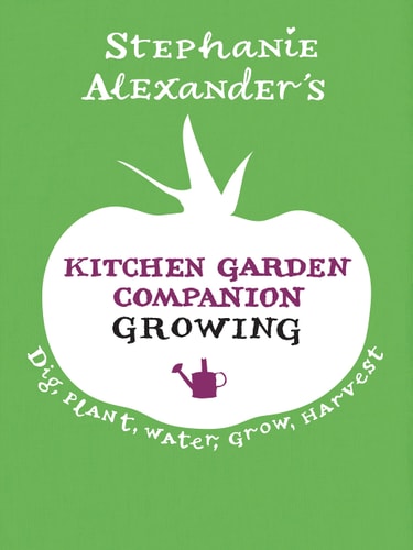 Kitchen Garden Companion: Growing: Dig, Plant, Water, Grow, Harvest by Stephanie Alexander