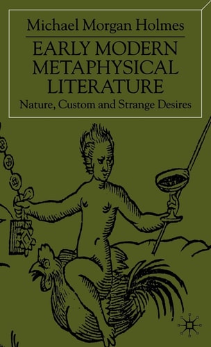 Early Modern Metaphysical Literature: Nature, Custom and Strange Desires by Michael Morgan Holmes