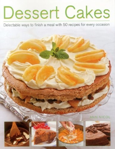 Dessert Cakes: Delectable Ways to Finish a Meal with 50 Recipes for Every Occasion by Ann Nicol