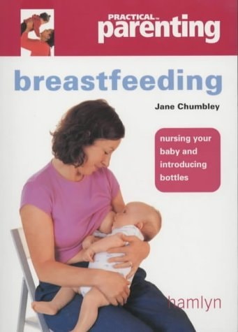 Practical Parenting: Breastfeeding : Nursing Your Baby and Introducing Bottles by Jane Chumbley