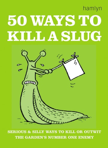 50 Ways to Kill a Slug: Serious and Silly Ways to Kill or Outwit the Garden's Number One Enemy by Nikoli