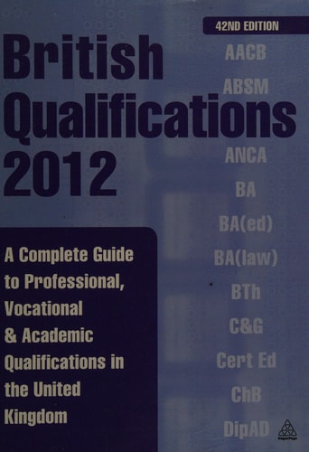 British Qualifications 2012 A Complete Guide to Professional, Vocational and Academic Qualifications in the United Kingdom by Kogan Page Ltd.