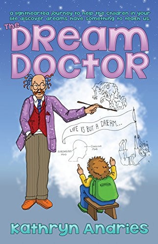Dream Doctor: A Lighthearted Journey to Help the Children in Your Life Discover Dreams Have Something to Teach Us by Kathryn Andries
