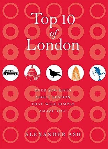 Top 10 of London: 250 lists about London that will simply amaze you! by Alexander Ash