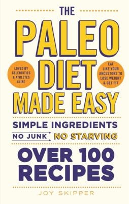The Paleo Diet Made Easy Simple Ingredients - No Junk, No Starving. Over 100 Recipes by Joy Skipper
