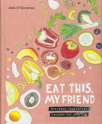 Eat this, My Friend: Everyday Vegetarian Recipes for Sharing by Jade O'Donahoo